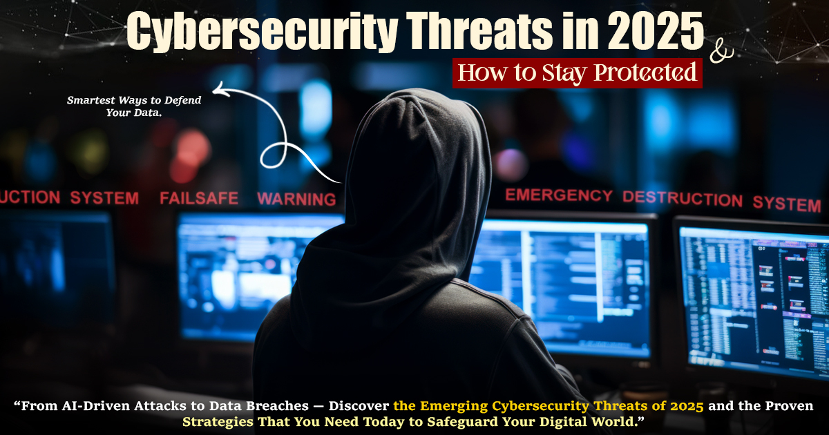 Cybersecurity Threats in 2025 and How to Stay Protected